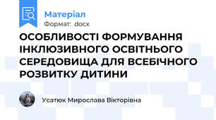 ОСОБЛИВОСТІ ФОРМУВАННЯ ІНКЛЮЗИВНОГО ОСВІТНЬОГО СЕРЕДОВИЩА ДЛЯ ВСЕБІЧНОГО РОЗВИТКУ ДИТИНИ