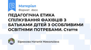 ПЕДАГОГІЧНА ЕТИКА СПІЛКУВАННЯ ФАХІВЦІВ З БАТЬКАМИ ДІТЕЙ З ОСОБЛИВИМИ ОСВІТНІМИ ПОТРЕБАМИ. Стаття