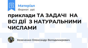 приклади ТА ЗАДАЧІ  НА ВСІ ДІЇ  З НАТУРАЛЬНИМИ ЧИСЛАМИ