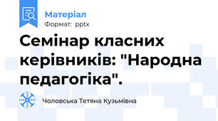 Семінар класних керівників: "Народна педагогіка".