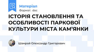 ІСТОРІЯ СТАНОВЛЕННЯ ТА ОСОБЛИВОСТІ ПАРКОВОЇ КУЛЬТУРИ МІСТА КАМ’ЯНКИ