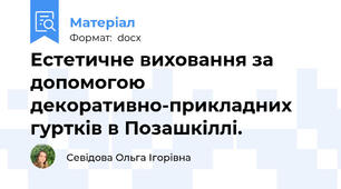 Естетичне виховання за допомогою декоративно-прикладних гуртків в Позашкіллі.