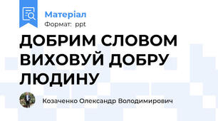 ДОБРИМ СЛОВОМ ВИХОВУЙ ДОБРУ ЛЮДИНУ