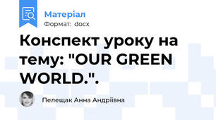 Конспект уроку на тему: "OUR GREEN WORLD.".