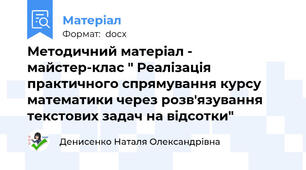 Методичний матеріал - майстер-клас " Реалізація практичного спрямування курсу математики через розв'язування текстових задач на відсотки"