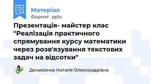 Презентація- майстер клас "Реалізація практичного спрямування курсу математики через розв'язування текстових  задач на відсотки"