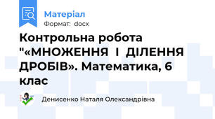 Контрольна робота "«МНОЖЕННЯ  І  ДІЛЕННЯ  ДРОБІВ». Математика, 6 клас