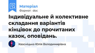 Індивідуальне й колективне складання варіантів кінцівок до прочитаних казок, оповідань.