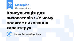 Консультація для вихователів : «У чому полягає виховання характеру»