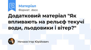 Додатковий матеріал "Як впливають на рельєф текучі води, льодовики і вітер?"