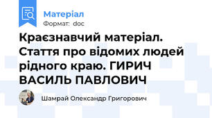 Краєзнавчий матеріал. Стаття про відомих людей рідного краю. ГИРИЧ ВАСИЛЬ ПАВЛОВИЧ