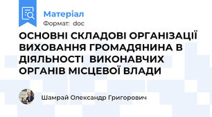 ОСНОВНІ СКЛАДОВІ ОРГАНІЗАЦІЇ ВИХОВАННЯ ГРОМАДЯНИНА В ДІЯЛЬНОСТІ  ВИКОНАВЧИХ ОРГАНІВ МІСЦЕВОЇ ВЛАДИ