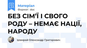 БЕЗ СІМ’Ї І СВОГО РОДУ – НЕМАЄ НАЦІЇ, НАРОДУ