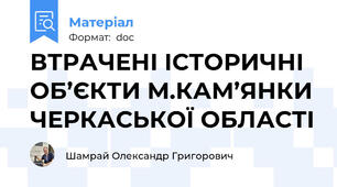 ВТРАЧЕНІ ІСТОРИЧНІ ОБ’ЄКТИ М.КАМ’ЯНКИ ЧЕРКАСЬКОЇ ОБЛАСТІ