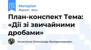 План-конспект Тема: «Дії зі звичайними дробами»