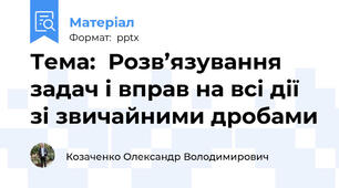 Тема:  Розв’язування задач і вправ на всі дії зі звичайними дробами