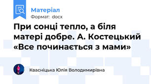При сонці тепло, а біля матері добре. А. Костецький «Все починається з мами»