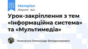 Урок-закріплення з тем «Інформаційна система» та «Мультимедіа»