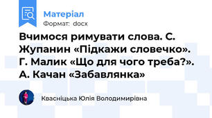 Вчимося римувати слова. С. Жупанин «Підкажи словечко». Г. Малик «Що для чого треба?». А. Качан «Забавлянка»