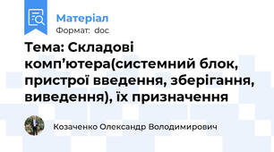 Тема: Складові комп’ютера(системний блок, пристрої введення, зберігання, виведення), їх призначення