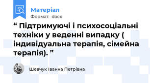 “ Підтримуючі і психосоціальні техніки у веденні випадку ( індивідуальна терапія, сімейна терапія). ”