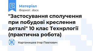 "Застосування сполучення при побудові креслення деталі" 10 клас Технрлогії  (практична робота)