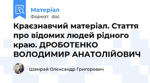 Краєзнавчий матеріал. Стаття про відомих людей рідного краю. ДРОБОТЕНКО ВОЛОДИМИР АНАТОЛІЙОВИЧ