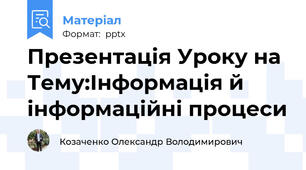 Презентація Уроку на Тему:Інформація й інформаційні процеси
