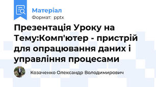 Презентація Уроку на Тему:Комп'ютер - пристрій для опрацювання даних і управління процесами