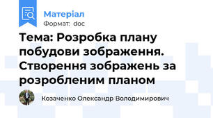 Тема: Розробка плану побудови зображення. Створення зображень за розробленим планом