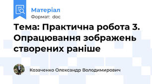 Тема: Практична робота 3. Опрацювання зображень створених раніше