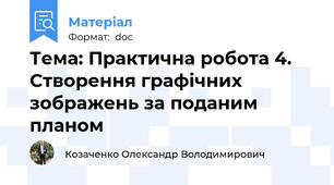 Тема: Практична робота 4. Створення графічних зображень за поданим планом