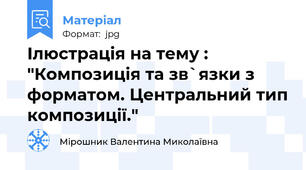 Ілюстрація на тему : "Композиція та зв`язки з форматом. Центральний тип композиції."