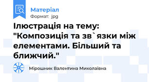 Ілюстрація на тему: "Композиція та зв`язки між елементами. Більший та ближчий."