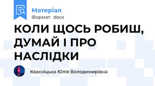 КОЛИ ЩОСЬ РОБИШ, ДУМАЙ І ПРО НАСЛІДКИ