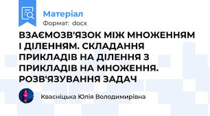 ВЗАЄМОЗВ'ЯЗОК МІЖ МНОЖЕННЯМ І ДІЛЕННЯМ. СКЛАДАННЯ ПРИКЛАДІВ НА ДІЛЕННЯ З ПРИКЛАДІВ НА МНОЖЕННЯ. РОЗВ'ЯЗУВАННЯ ЗАДАЧ