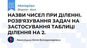 НАЗВИ ЧИСЕЛ ПРИ ДІЛЕННІ. РОЗВ'ЯЗУВАННЯ ЗАДАЧ НА ЗАСТОСУВАННЯ ТАБЛИЦІ ДІЛЕННЯ НА 2.