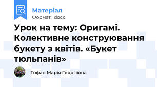 Урок на тему: Оригамі. Колективне конструювання букету з квітів. «Букет тюльпанів»