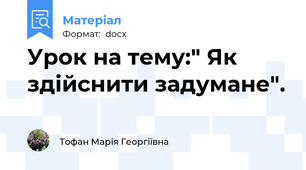 Урок на тему:" Як здійснити задумане".