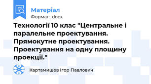 Технології 10 клас "Центральне і паралельне проектування. Прямокутне проектування. Проектування на одну площину проекції."