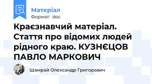 Краєзнавчий матеріал. Стаття про відомих людей рідного краю. КУЗНЄЦОВ ПАВЛО МАРКОВИЧ