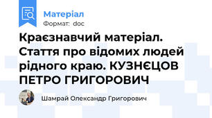 Краєзнавчий матеріал. Стаття про відомих людей рідного краю. КУЗНЄЦОВ ПЕТРО ГРИГОРОВИЧ