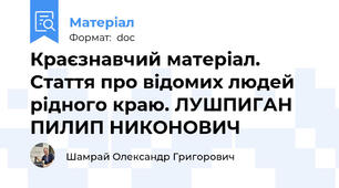 Краєзнавчий матеріал. Стаття про відомих людей рідного краю. ЛУШПИГАН ПИЛИП НИКОНОВИЧ