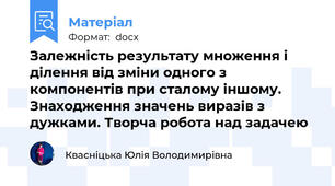 Залежність результату множення і ділення від зміни одного з компонентів при сталому іншому. Знаходження значень виразів з дужками. Творча робота над задачею