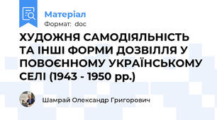 ХУДОЖНЯ САМОДІЯЛЬНІСТЬ ТА ІНШІ ФОРМИ ДОЗВІЛЛЯ У ПОВОЄННОМУ УКРАЇНСЬКОМУ СЕЛІ (1943 - 1950 рр.)