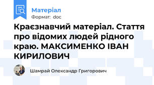 Краєзнавчий матеріал. Стаття про відомих людей рідного краю. МАКСИМЕНКО ІВАН КИРИЛОВИЧ