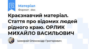 Краєзнавчий матеріал. Стаття про відомих людей рідного краю. ОРЛИК МИХАЙЛО ВАСИЛЬОВИЧ