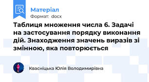 Таблиця множення числа 6. Задачі на застосування порядку виконання дій. Знаходження значень виразів зі змінною, яка повторюється