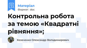 Контрольна робота за темою «Квадратні рівняння»;