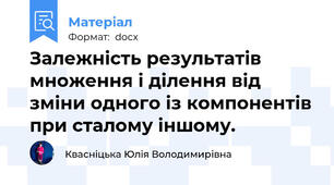 Залежність результатів множення і ділення від зміни одного із компонентів при сталому іншому.